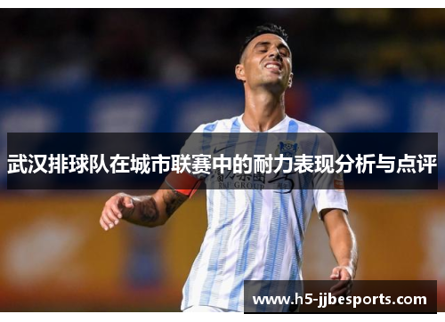 武汉排球队在城市联赛中的耐力表现分析与点评